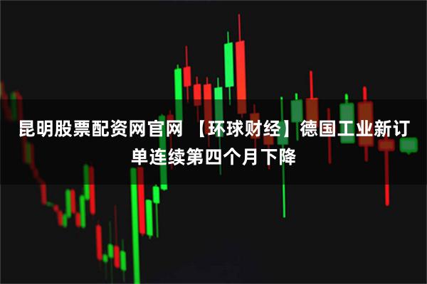 昆明股票配资网官网 【环球财经】德国工业新订单连续第四个月下降
