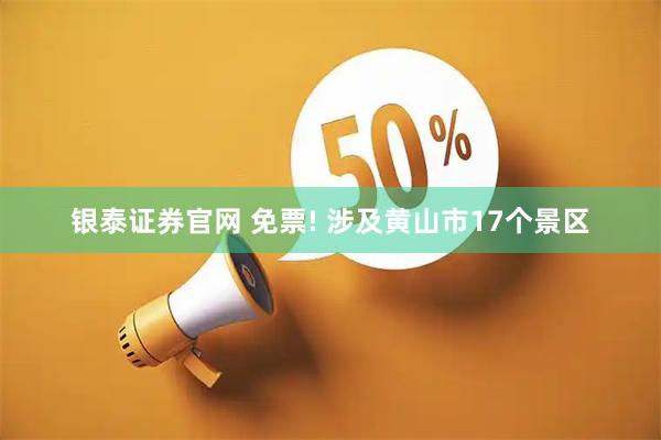 银泰证券官网 免票! 涉及黄山市17个景区