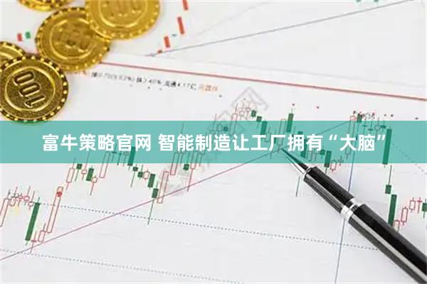 富牛策略官网 智能制造让工厂拥有“大脑”