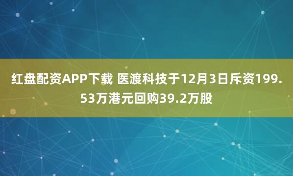 红盘配资APP下载 医渡科技于12月3日斥资199.53万港元回购39.2万股