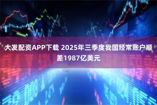 大发配资APP下载 2025年三季度我国经常账户顺差1987亿美元