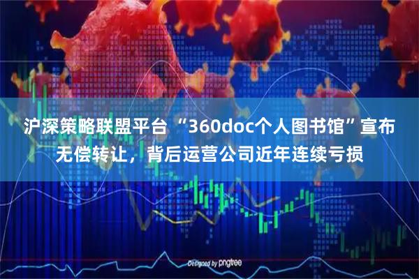 沪深策略联盟平台 “360doc个人图书馆”宣布无偿转让，背后运营公司近年连续亏损