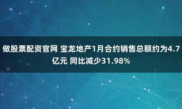 做股票配资官网 宝龙地产1月合约销售总额约为4.7亿元 同比减少31.98%