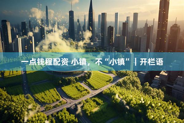 一点钱程配资 小镇，不“小镇”｜开栏语